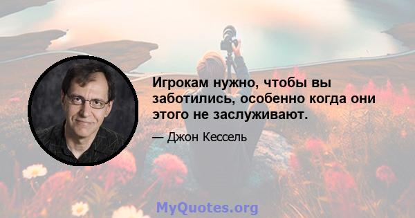 Игрокам нужно, чтобы вы заботились, особенно когда они этого не заслуживают.