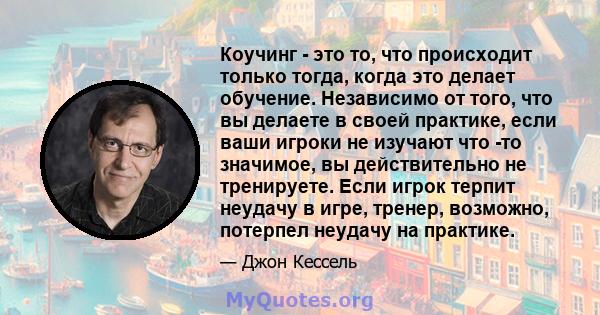 Коучинг - это то, что происходит только тогда, когда это делает обучение. Независимо от того, что вы делаете в своей практике, если ваши игроки не изучают что -то значимое, вы действительно не тренируете. Если игрок