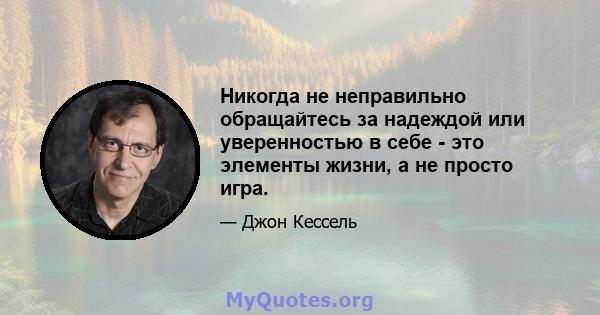 Никогда не неправильно обращайтесь за надеждой или уверенностью в себе - это элементы жизни, а не просто игра.