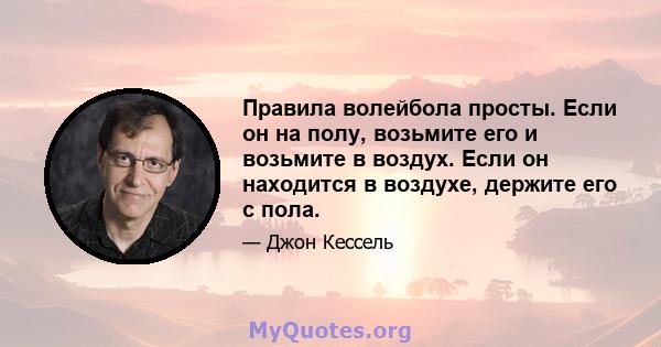 Правила волейбола просты. Если он на полу, возьмите его и возьмите в воздух. Если он находится в воздухе, держите его с пола.