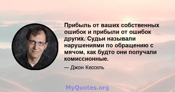 Прибыль от ваших собственных ошибок и прибыли от ошибок других. Судьи называли нарушениями по обращению с мячом, как будто они получали комиссионные.