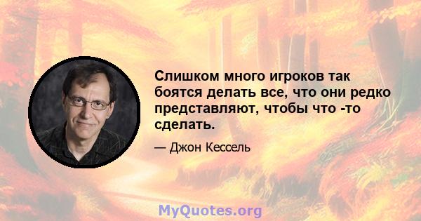 Слишком много игроков так боятся делать все, что они редко представляют, чтобы что -то сделать.