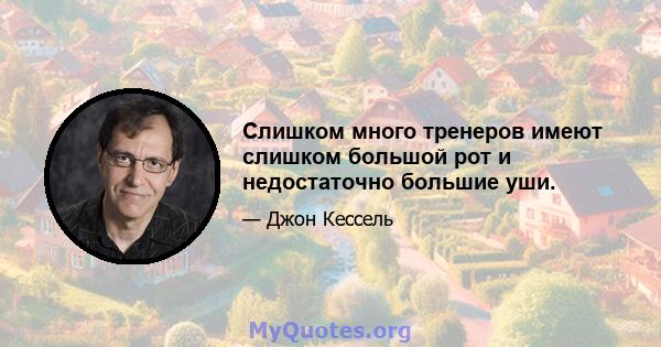 Слишком много тренеров имеют слишком большой рот и недостаточно большие уши.