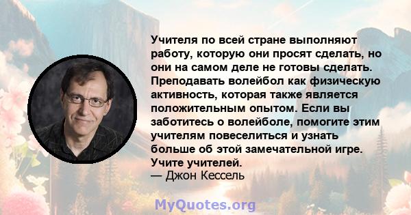 Учителя по всей стране выполняют работу, которую они просят сделать, но они на самом деле не готовы сделать. Преподавать волейбол как физическую активность, которая также является положительным опытом. Если вы