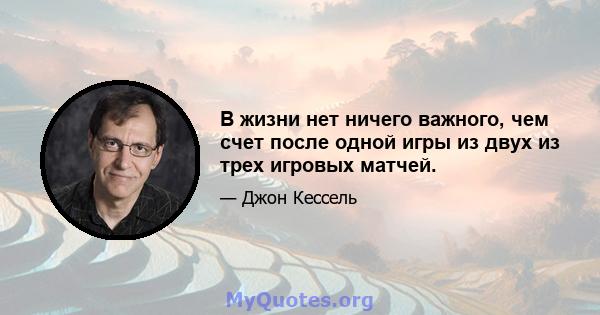 В жизни нет ничего важного, чем счет после одной игры из двух из трех игровых матчей.