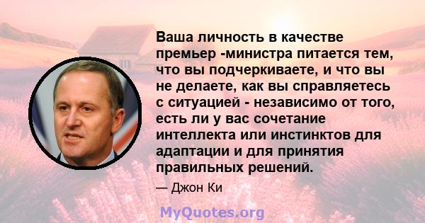 Ваша личность в качестве премьер -министра питается тем, что вы подчеркиваете, и что вы не делаете, как вы справляетесь с ситуацией - независимо от того, есть ли у вас сочетание интеллекта или инстинктов для адаптации и 