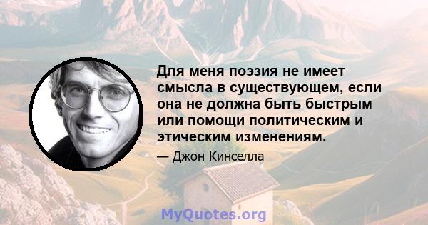 Для меня поэзия не имеет смысла в существующем, если она не должна быть быстрым или помощи политическим и этическим изменениям.