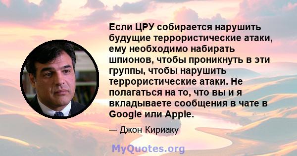 Если ЦРУ собирается нарушить будущие террористические атаки, ему необходимо набирать шпионов, чтобы проникнуть в эти группы, чтобы нарушить террористические атаки. Не полагаться на то, что вы и я вкладываете сообщения в 