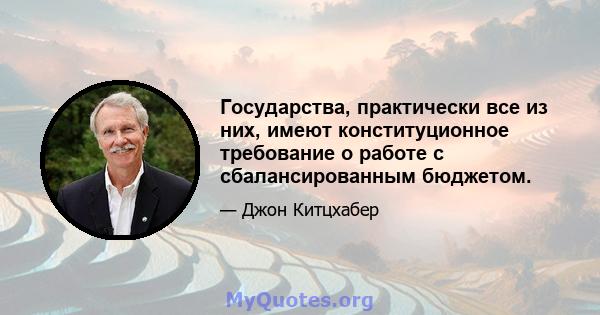 Государства, практически все из них, имеют конституционное требование о работе с сбалансированным бюджетом.