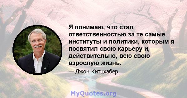 Я понимаю, что стал ответственностью за те самые институты и политики, которым я посвятил свою карьеру и, действительно, всю свою взрослую жизнь.