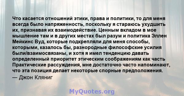 Что касается отношений этики, права и политики, то для меня всегда было напряженность, поскольку я стараюсь ухудшить их, признавая их взаимодействие. Ценным вкладом в мое мышление там и в других местах был разум и