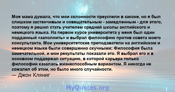 Моя мама думала, что мои склонности преуспели в законе, но я был слишком застенчивым и совещательным - замедленным - для этого, поэтому я решил стать учителем средней школы английского и немецкого языка. На первом курсе 