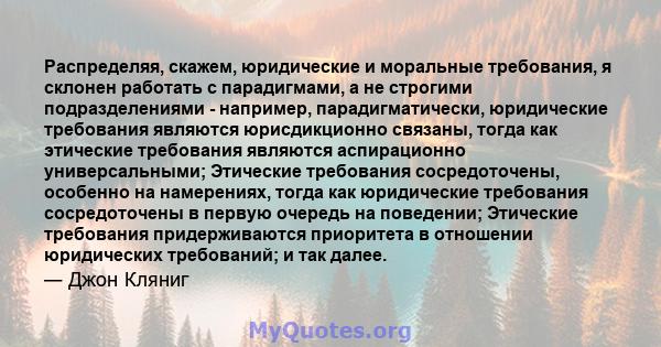 Распределяя, скажем, юридические и моральные требования, я склонен работать с парадигмами, а не строгими подразделениями - например, парадигматически, юридические требования являются юрисдикционно связаны, тогда как