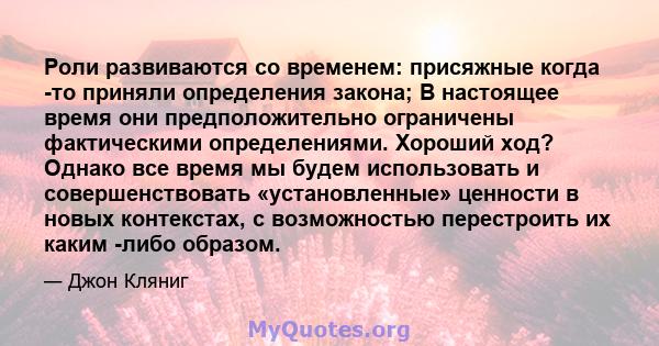 Роли развиваются со временем: присяжные когда -то приняли определения закона; В настоящее время они предположительно ограничены фактическими определениями. Хороший ход? Однако все время мы будем использовать и