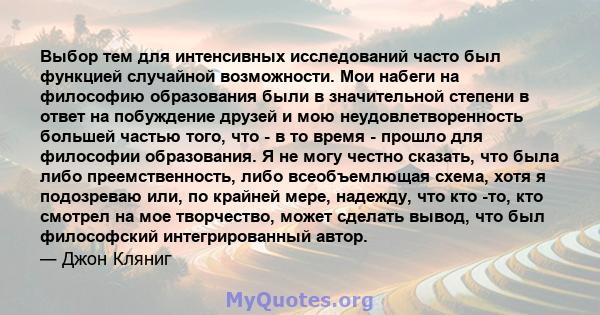 Выбор тем для интенсивных исследований часто был функцией случайной возможности. Мои набеги на философию образования были в значительной степени в ответ на побуждение друзей и мою неудовлетворенность большей частью