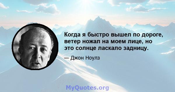 Когда я быстро вышел по дороге, ветер ножал на моем лице, но это солнце ласкало задницу.