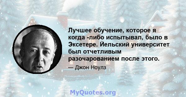 Лучшее обучение, которое я когда -либо испытывал, было в Эксетере. Йельский университет был отчетливым разочарованием после этого.