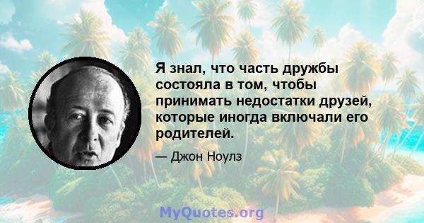 Я знал, что часть дружбы состояла в том, чтобы принимать недостатки друзей, которые иногда включали его родителей.