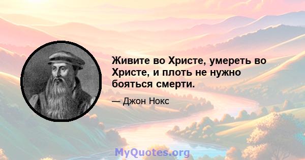 Живите во Христе, умереть во Христе, и плоть не нужно бояться смерти.