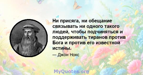 Ни присяга, ни обещание связывать ни одного такого людей, чтобы подчиняться и поддерживать тиранов против Бога и против его известной истины.