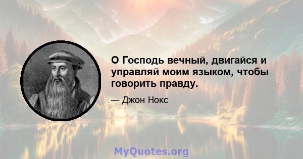 О Господь вечный, двигайся и управляй моим языком, чтобы говорить правду.