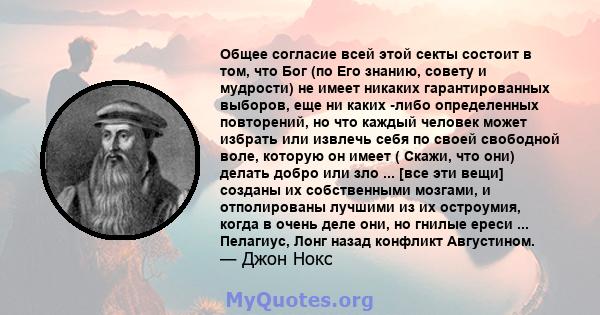 Общее согласие всей этой секты состоит в том, что Бог (по Его знанию, совету и мудрости) не имеет никаких гарантированных выборов, еще ни каких -либо определенных повторений, но что каждый человек может избрать или