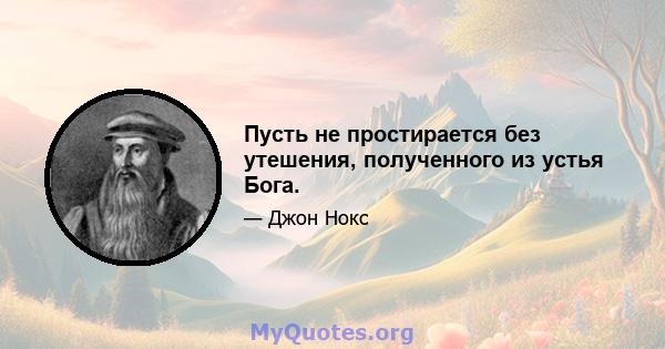 Пусть не простирается без утешения, полученного из устья Бога.