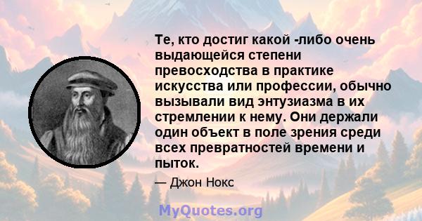 Те, кто достиг какой -либо очень выдающейся степени превосходства в практике искусства или профессии, обычно вызывали вид энтузиазма в их стремлении к нему. Они держали один объект в поле зрения среди всех превратностей 