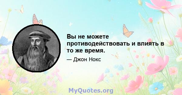 Вы не можете противодействовать и влиять в то же время.