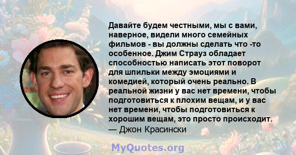 Давайте будем честными, мы с вами, наверное, видели много семейных фильмов - вы должны сделать что -то особенное. Джим Страуз обладает способностью написать этот поворот для шпильки между эмоциями и комедией, который