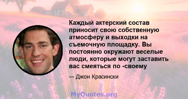 Каждый актерский состав приносит свою собственную атмосферу и выходки на съемочную площадку. Вы постоянно окружают веселые люди, которые могут заставить вас смеяться по -своему