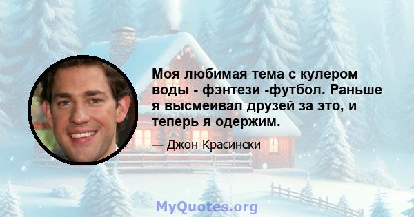 Моя любимая тема с кулером воды - фэнтези -футбол. Раньше я высмеивал друзей за это, и теперь я одержим.