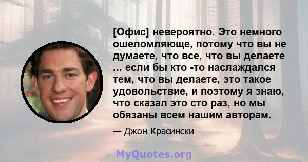 [Офис] невероятно. Это немного ошеломляюще, потому что вы не думаете, что все, что вы делаете ... если бы кто -то наслаждался тем, что вы делаете, это такое удовольствие, и поэтому я знаю, что сказал это сто раз, но мы