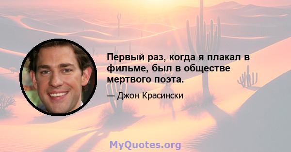 Первый раз, когда я плакал в фильме, был в обществе мертвого поэта.