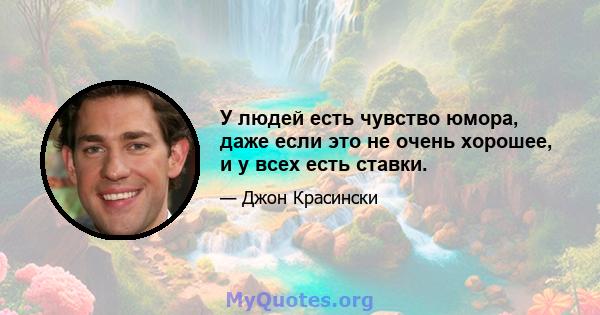 У людей есть чувство юмора, даже если это не очень хорошее, и у всех есть ставки.