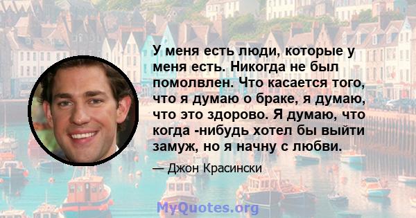 У меня есть люди, которые у меня есть. Никогда не был помолвлен. Что касается того, что я думаю о браке, я думаю, что это здорово. Я думаю, что когда -нибудь хотел бы выйти замуж, но я начну с любви.