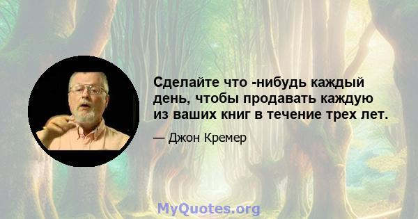 Сделайте что -нибудь каждый день, чтобы продавать каждую из ваших книг в течение трех лет.