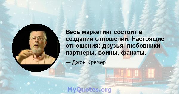 Весь маркетинг состоит в создании отношений. Настоящие отношения: друзья, любовники, партнеры, воины, фанаты.