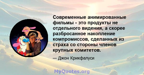 Современные анимированные фильмы - это продукты не отдельного видения, а скорее разбросанное накопление компромиссов, сделанных из страха со стороны членов крупных комитетов.