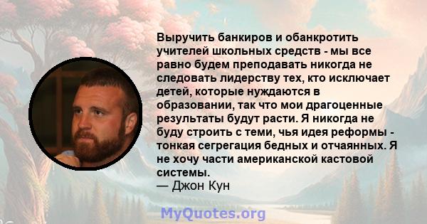 Выручить банкиров и обанкротить учителей школьных средств - мы все равно будем преподавать никогда не следовать лидерству тех, кто исключает детей, которые нуждаются в образовании, так что мои драгоценные результаты