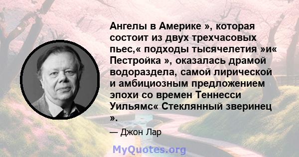 Ангелы в Америке », которая состоит из двух трехчасовых пьес,« подходы тысячелетия »и« Пестройка », оказалась драмой водораздела, самой лирической и амбициозным предложением эпохи со времен Теннесси Уильямс« Стеклянный