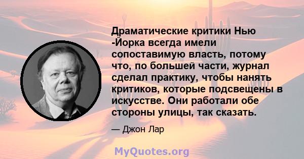 Драматические критики Нью -Йорка всегда имели сопоставимую власть, потому что, по большей части, журнал сделал практику, чтобы нанять критиков, которые подсвещены в искусстве. Они работали обе стороны улицы, так сказать.