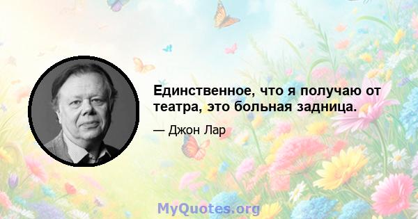 Единственное, что я получаю от театра, это больная задница.