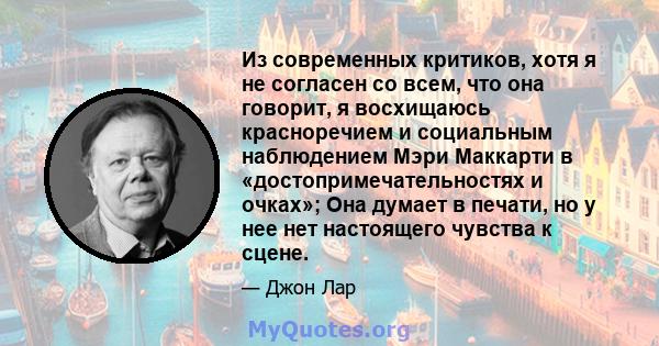 Из современных критиков, хотя я не согласен со всем, что она говорит, я восхищаюсь красноречием и социальным наблюдением Мэри Маккарти в «достопримечательностях и очках»; Она думает в печати, но у нее нет настоящего