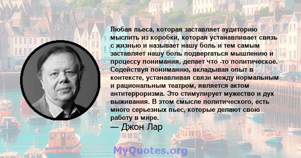 Любая пьеса, которая заставляет аудиторию мыслить из коробки, которая устанавливает связь с жизнью и называет нашу боль и тем самым заставляет нашу боль подвергаться мышлению и процессу понимания, делает что -то