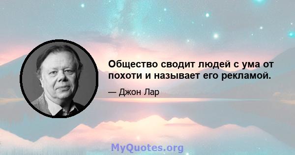 Общество сводит людей с ума от похоти и называет его рекламой.