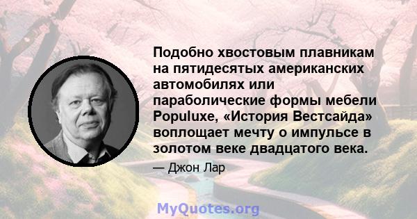 Подобно хвостовым плавникам на пятидесятых американских автомобилях или параболические формы мебели Populuxe, «История Вестсайда» воплощает мечту о импульсе в золотом веке двадцатого века.