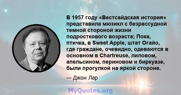 В 1957 году «Вестсайдская история» представила мюзикл с безрассудной темной стороной жизни подросткового возраста; Пока, птичка, в Sweet Apple, штат Огайо, где граждане, очевидно, одеваются в основном в Chartreuse,