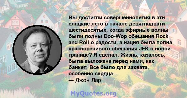 Вы достигли совершеннолетия в эти сладкие лето в начале девятнадцати шестидесятых, когда эфирные волны были полны Doo-Wop обещания Rock and Roll о радости, а нация была полна красноречивого обещания JFK о новой границе? 