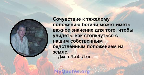 Сочувствие к тяжелому положению богини может иметь важное значение для того, чтобы увидеть, как столкнуться с нашим собственным бедственным положением на земле.